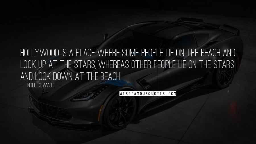 Noel Coward Quotes: Hollywood is a place where some people lie on the beach and look up at the stars, whereas other people lie on the stars and look down at the beach.