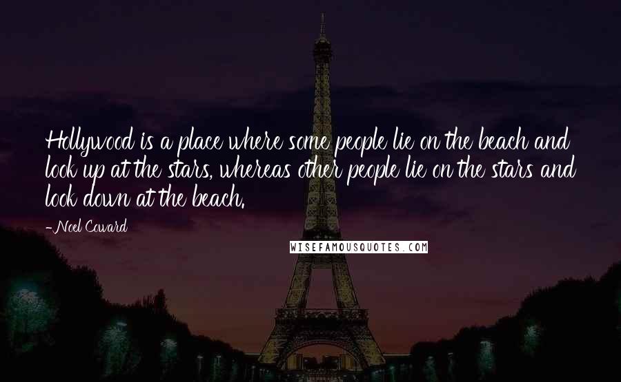 Noel Coward Quotes: Hollywood is a place where some people lie on the beach and look up at the stars, whereas other people lie on the stars and look down at the beach.