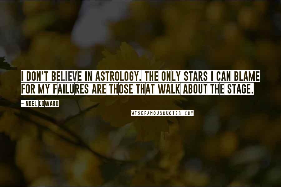 Noel Coward Quotes: I don't believe in astrology. The only stars I can blame for my failures are those that walk about the stage.