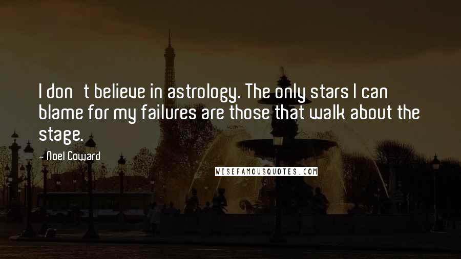 Noel Coward Quotes: I don't believe in astrology. The only stars I can blame for my failures are those that walk about the stage.