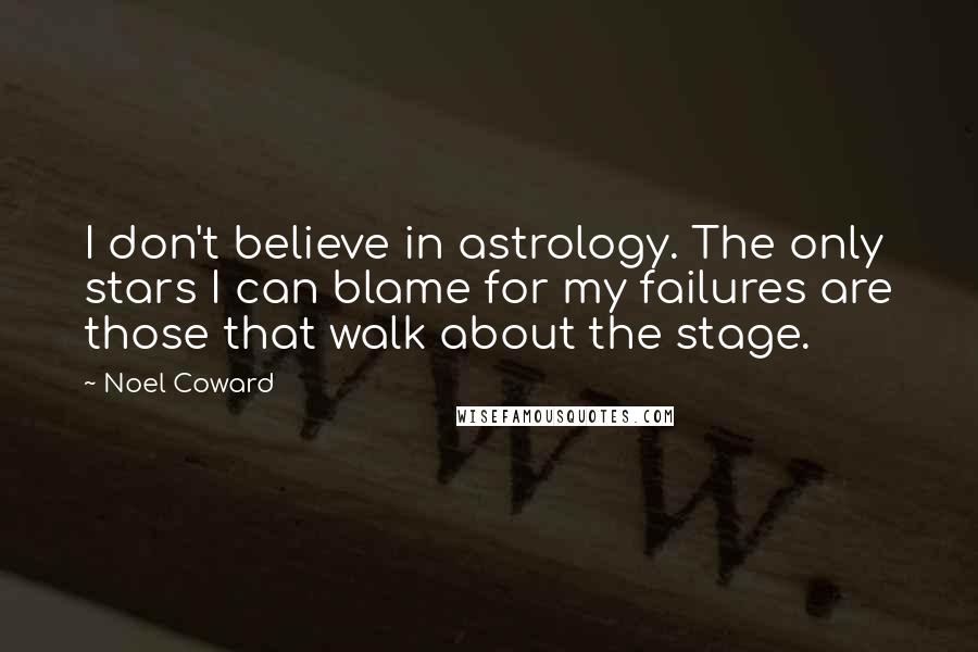 Noel Coward Quotes: I don't believe in astrology. The only stars I can blame for my failures are those that walk about the stage.