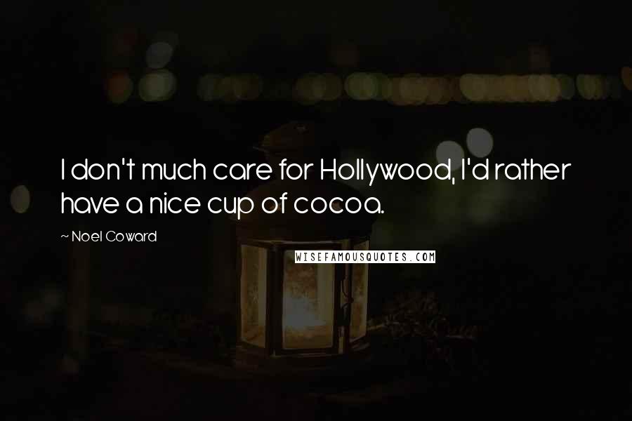 Noel Coward Quotes: I don't much care for Hollywood, I'd rather have a nice cup of cocoa.