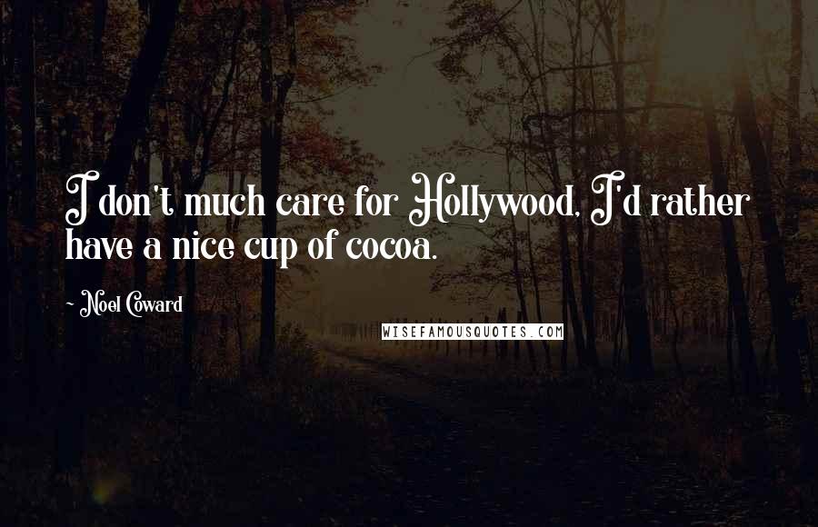 Noel Coward Quotes: I don't much care for Hollywood, I'd rather have a nice cup of cocoa.