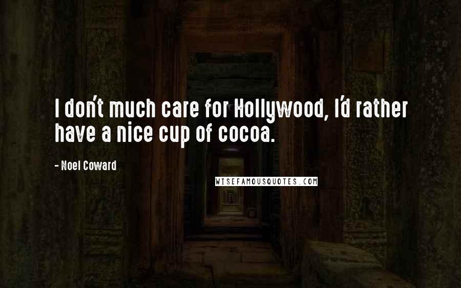 Noel Coward Quotes: I don't much care for Hollywood, I'd rather have a nice cup of cocoa.