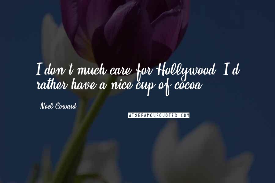 Noel Coward Quotes: I don't much care for Hollywood, I'd rather have a nice cup of cocoa.