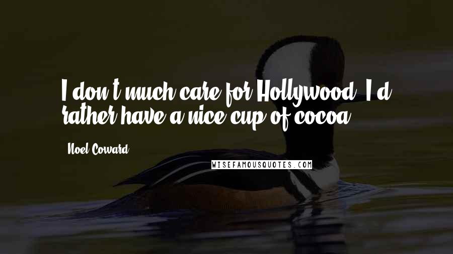 Noel Coward Quotes: I don't much care for Hollywood, I'd rather have a nice cup of cocoa.