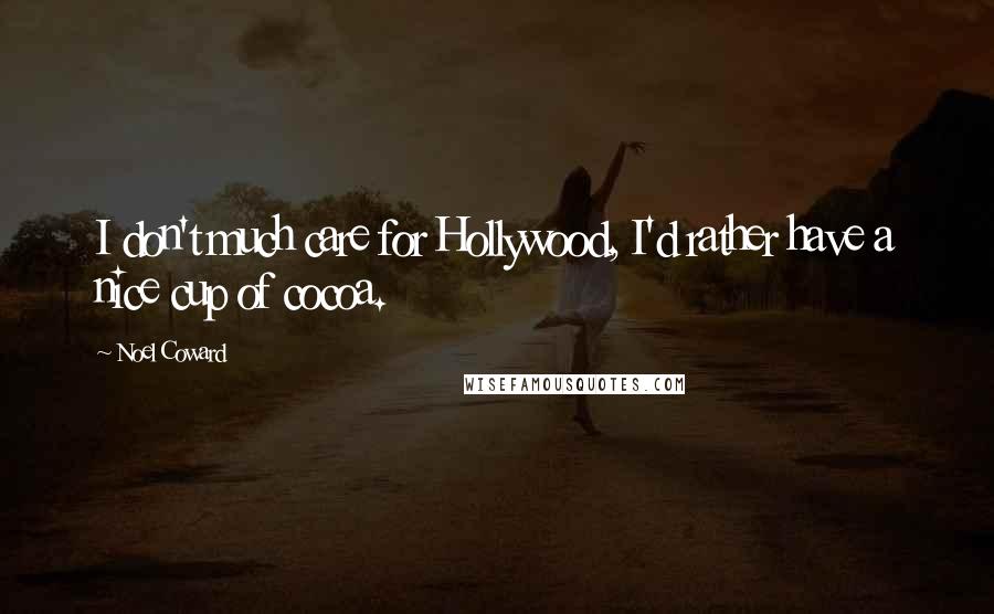 Noel Coward Quotes: I don't much care for Hollywood, I'd rather have a nice cup of cocoa.