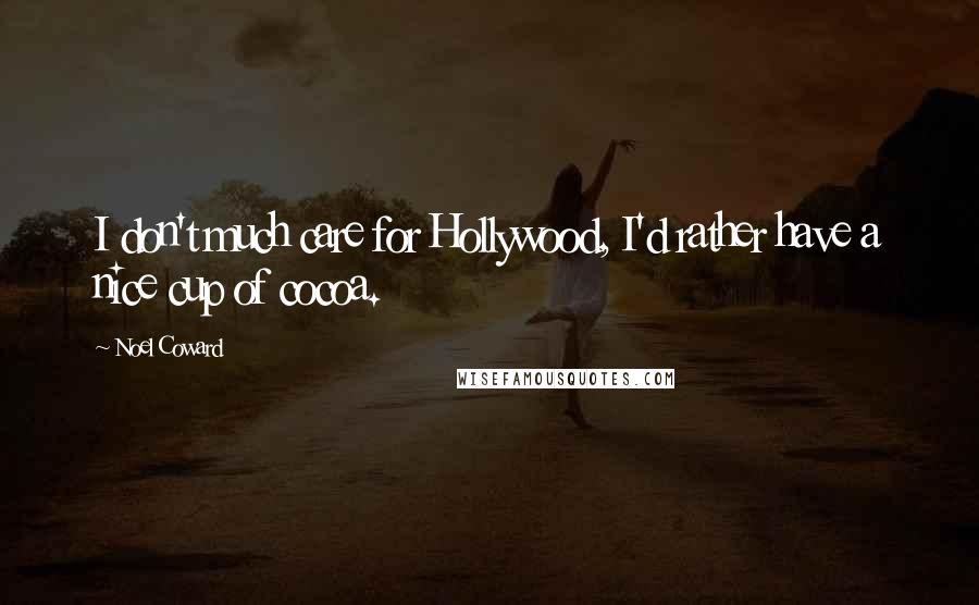 Noel Coward Quotes: I don't much care for Hollywood, I'd rather have a nice cup of cocoa.