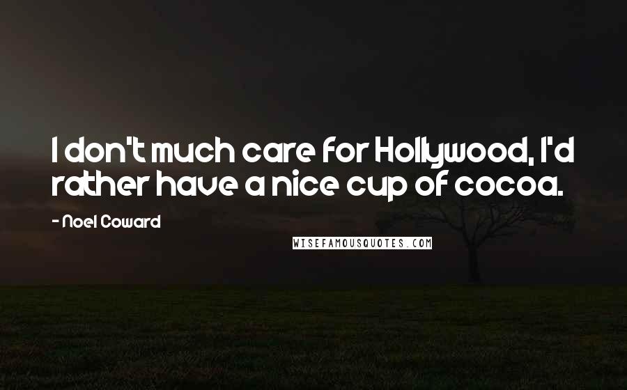 Noel Coward Quotes: I don't much care for Hollywood, I'd rather have a nice cup of cocoa.