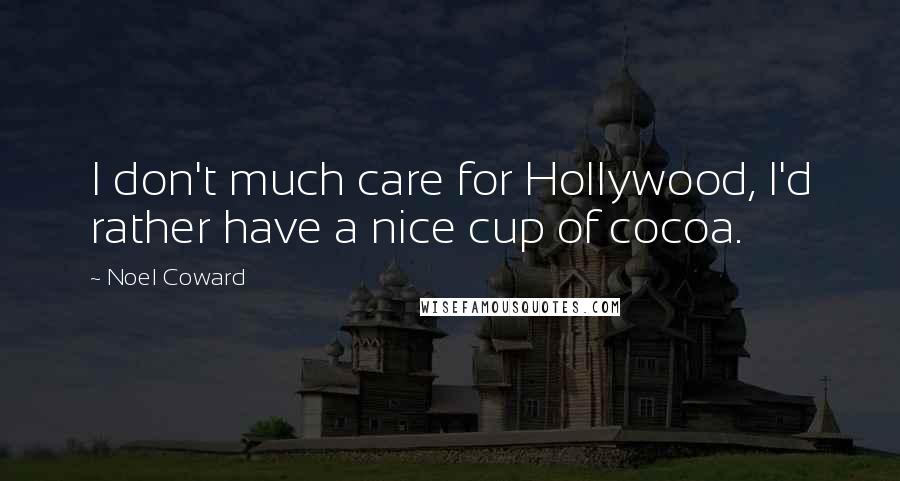 Noel Coward Quotes: I don't much care for Hollywood, I'd rather have a nice cup of cocoa.