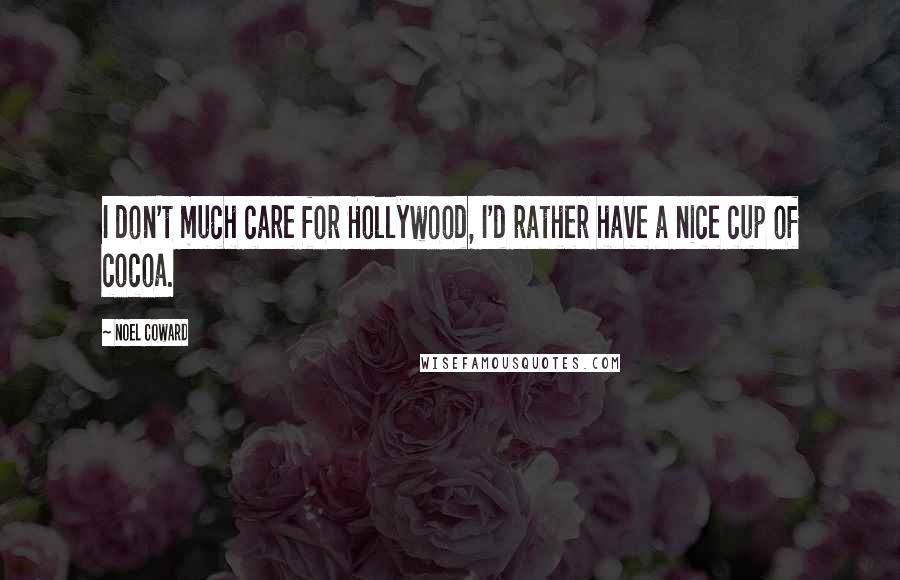 Noel Coward Quotes: I don't much care for Hollywood, I'd rather have a nice cup of cocoa.