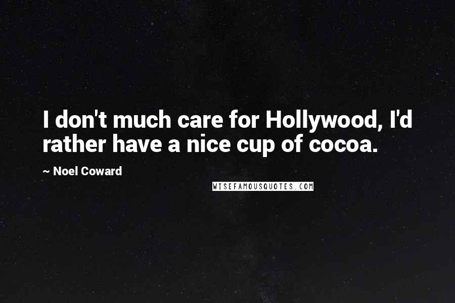 Noel Coward Quotes: I don't much care for Hollywood, I'd rather have a nice cup of cocoa.