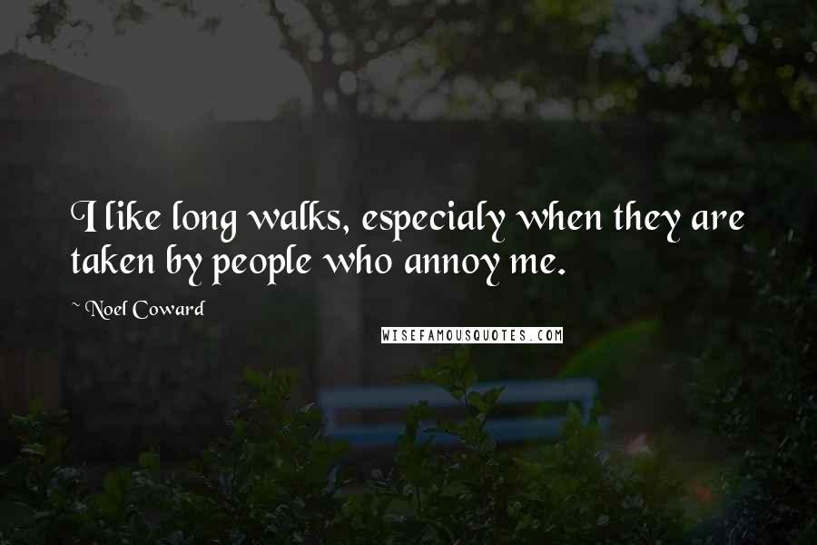 Noel Coward Quotes: I like long walks, especialy when they are taken by people who annoy me.