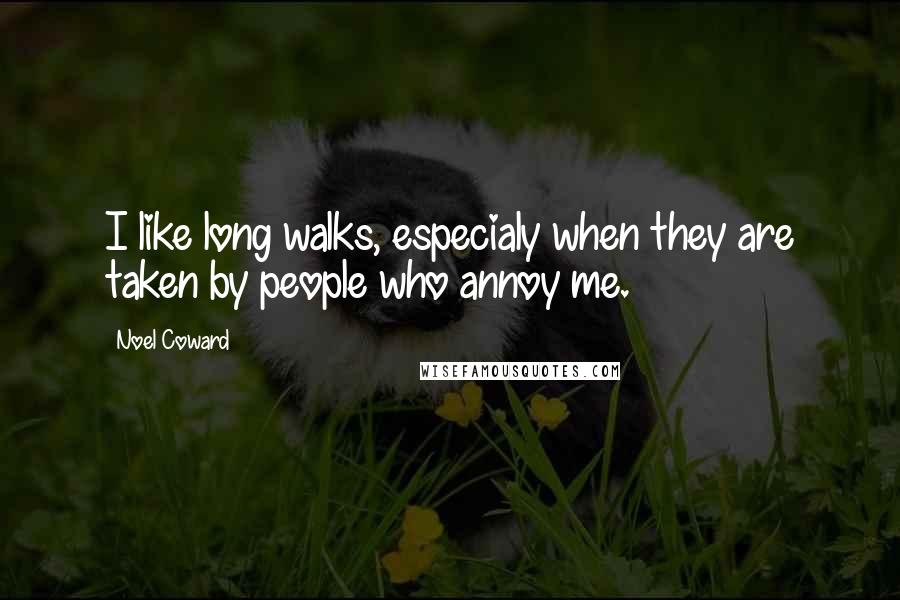 Noel Coward Quotes: I like long walks, especialy when they are taken by people who annoy me.