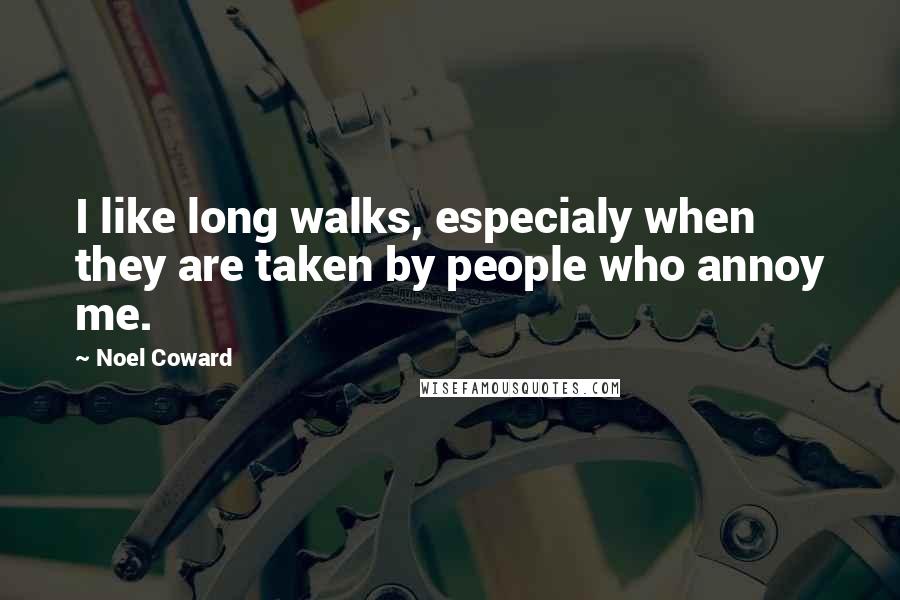 Noel Coward Quotes: I like long walks, especialy when they are taken by people who annoy me.