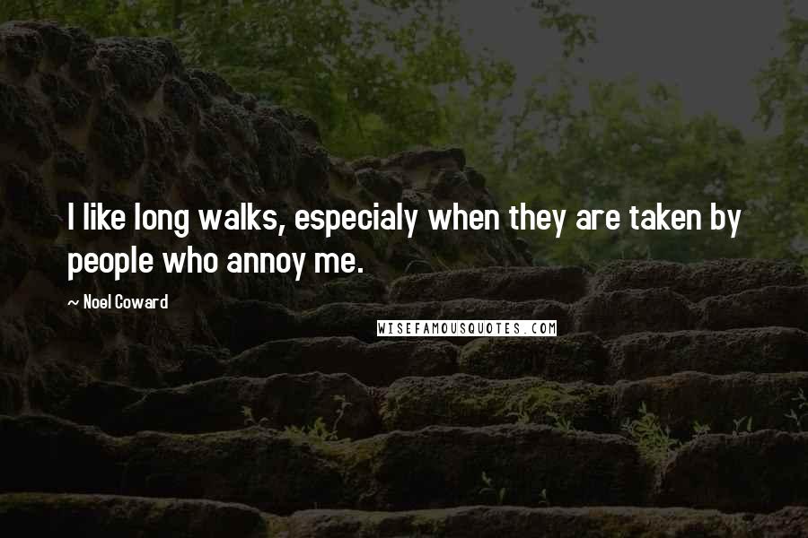 Noel Coward Quotes: I like long walks, especialy when they are taken by people who annoy me.