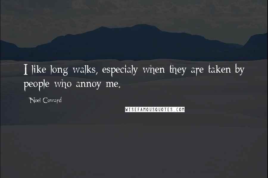 Noel Coward Quotes: I like long walks, especialy when they are taken by people who annoy me.