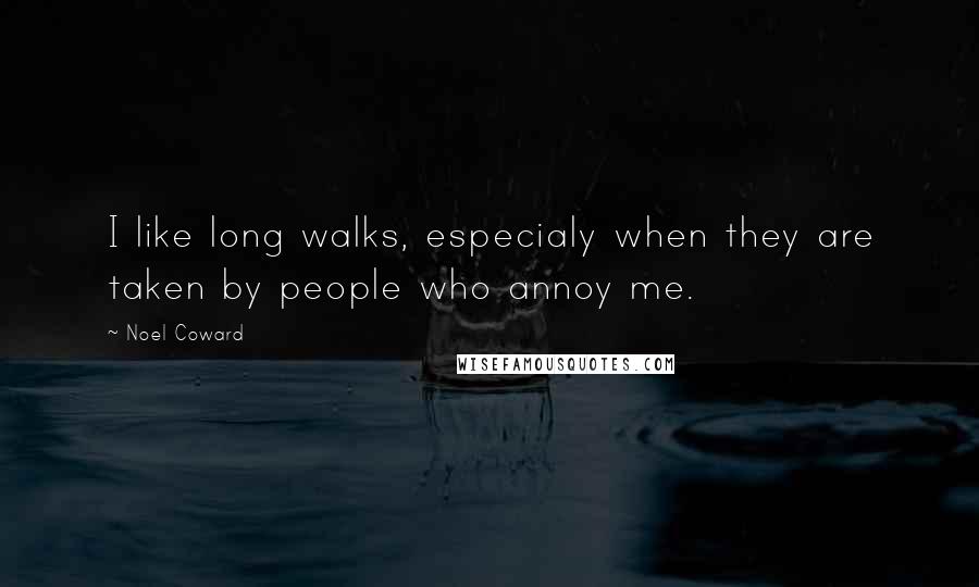 Noel Coward Quotes: I like long walks, especialy when they are taken by people who annoy me.