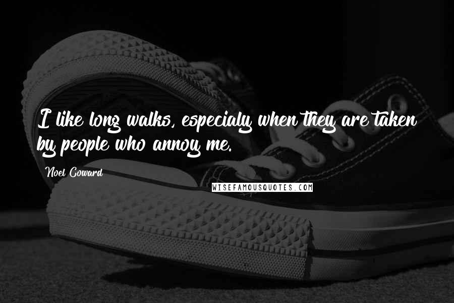 Noel Coward Quotes: I like long walks, especialy when they are taken by people who annoy me.