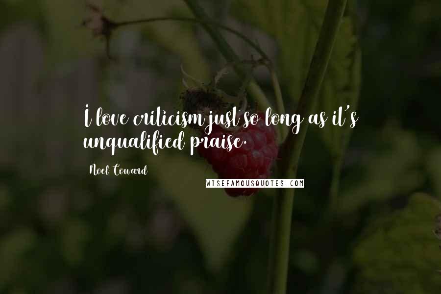 Noel Coward Quotes: I love criticism just so long as it's unqualified praise.