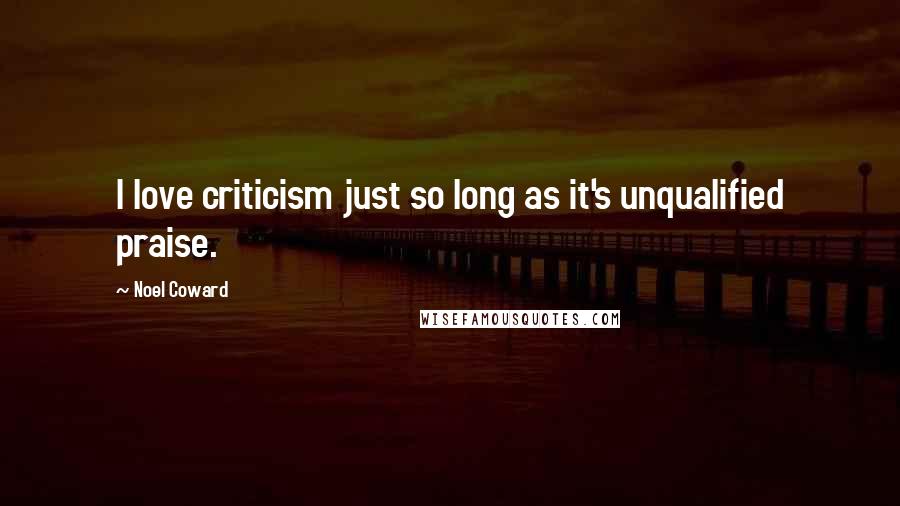 Noel Coward Quotes: I love criticism just so long as it's unqualified praise.