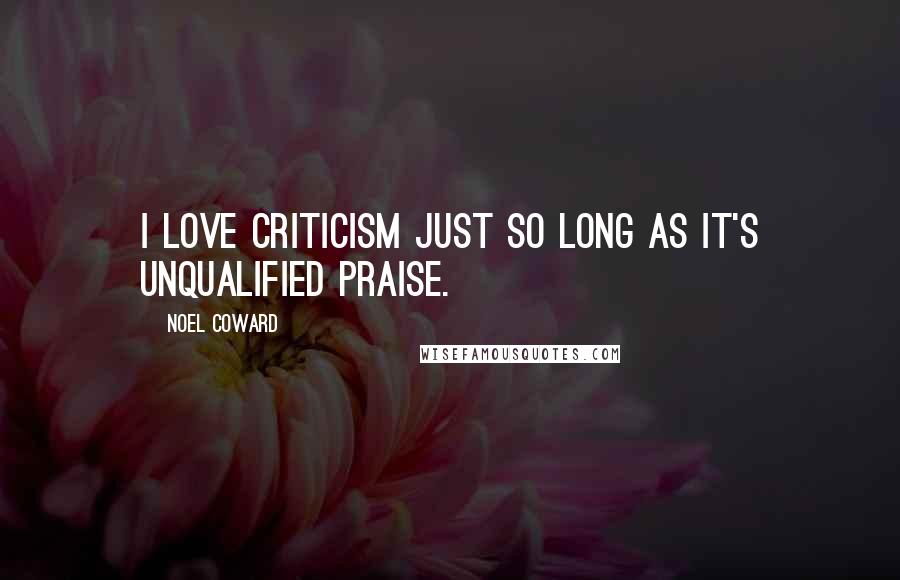 Noel Coward Quotes: I love criticism just so long as it's unqualified praise.