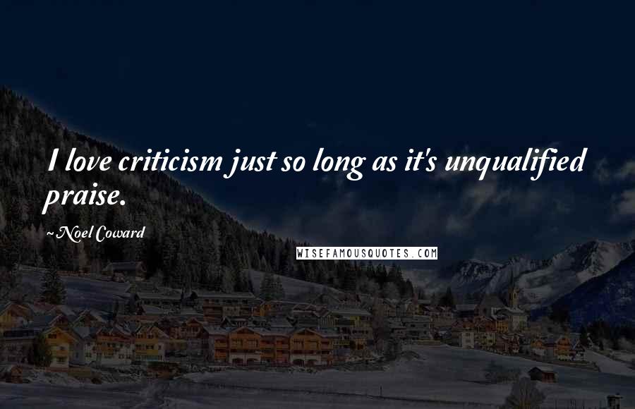Noel Coward Quotes: I love criticism just so long as it's unqualified praise.