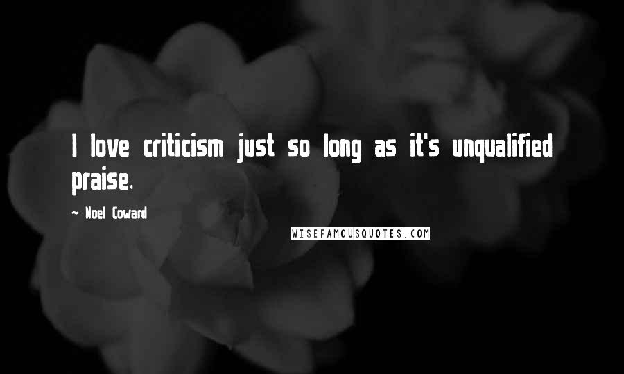Noel Coward Quotes: I love criticism just so long as it's unqualified praise.