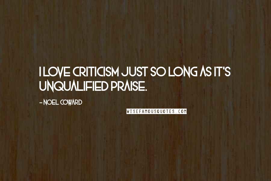 Noel Coward Quotes: I love criticism just so long as it's unqualified praise.