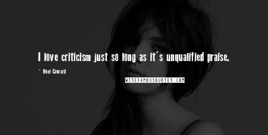 Noel Coward Quotes: I love criticism just so long as it's unqualified praise.