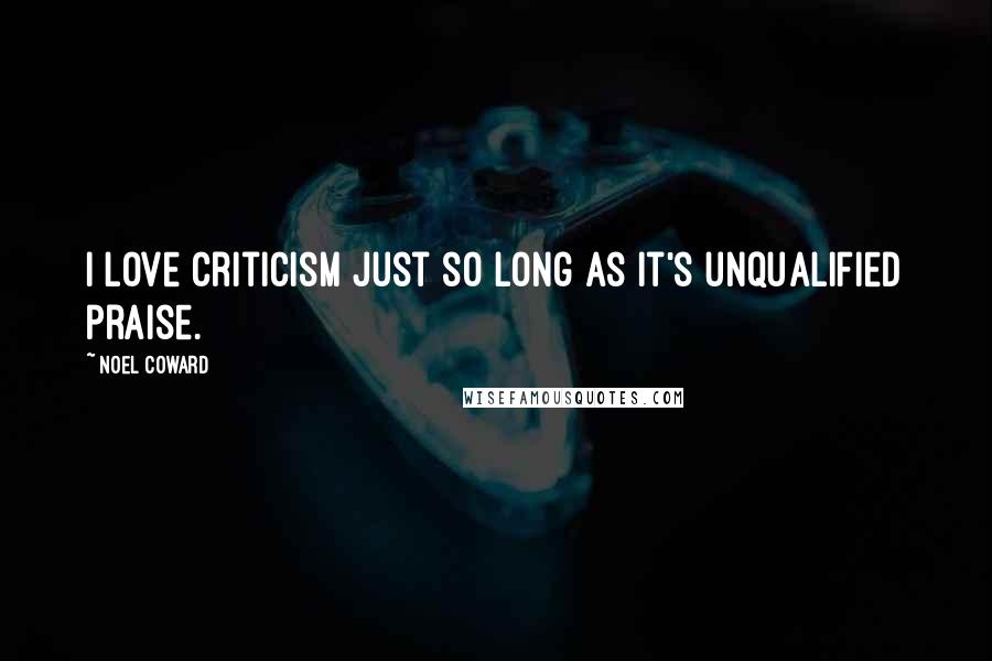 Noel Coward Quotes: I love criticism just so long as it's unqualified praise.