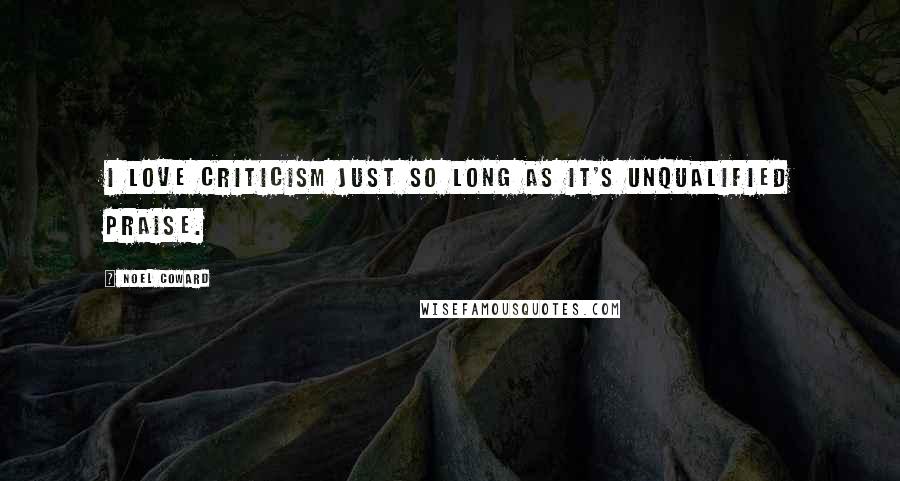 Noel Coward Quotes: I love criticism just so long as it's unqualified praise.