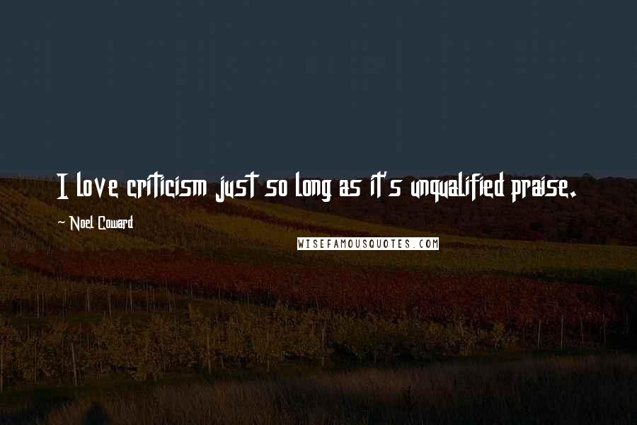 Noel Coward Quotes: I love criticism just so long as it's unqualified praise.