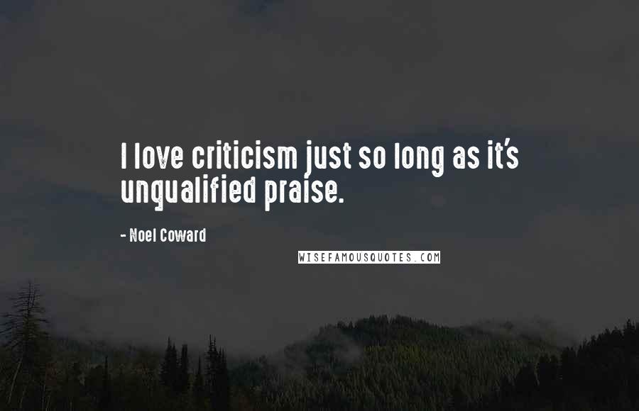 Noel Coward Quotes: I love criticism just so long as it's unqualified praise.