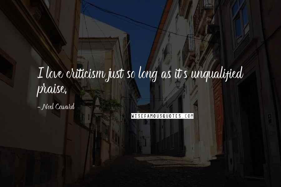 Noel Coward Quotes: I love criticism just so long as it's unqualified praise.