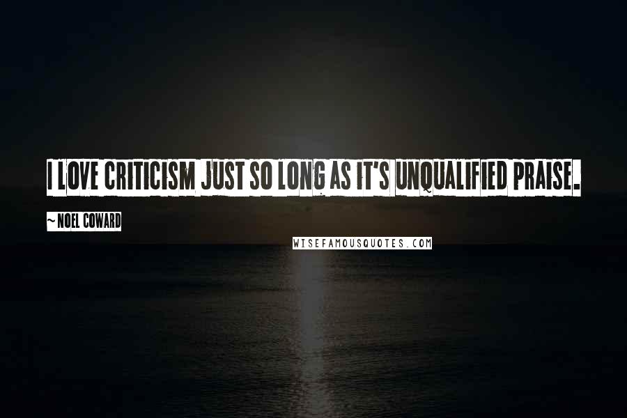 Noel Coward Quotes: I love criticism just so long as it's unqualified praise.