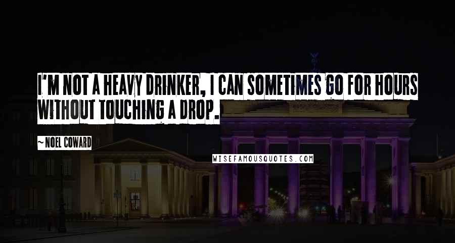 Noel Coward Quotes: I'm not a heavy drinker, I can sometimes go for hours without touching a drop.