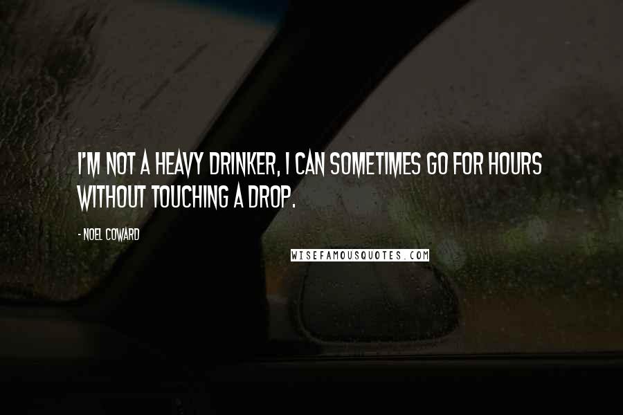 Noel Coward Quotes: I'm not a heavy drinker, I can sometimes go for hours without touching a drop.