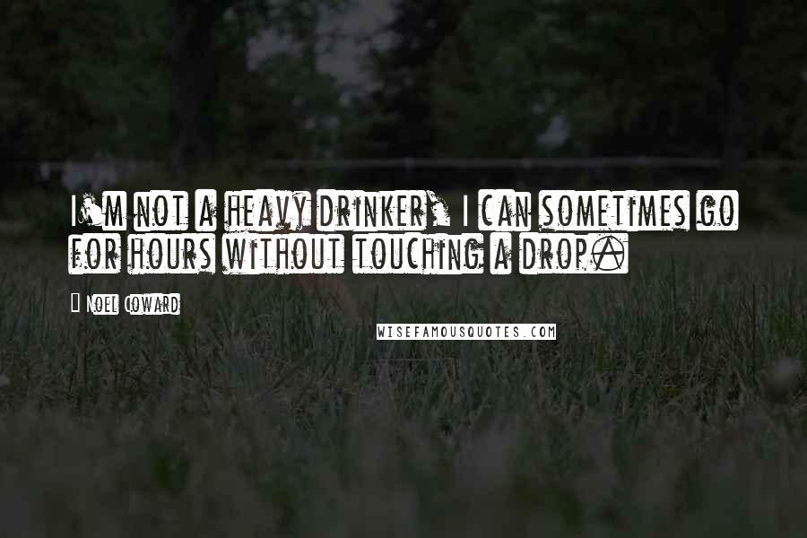 Noel Coward Quotes: I'm not a heavy drinker, I can sometimes go for hours without touching a drop.