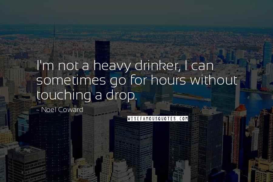 Noel Coward Quotes: I'm not a heavy drinker, I can sometimes go for hours without touching a drop.