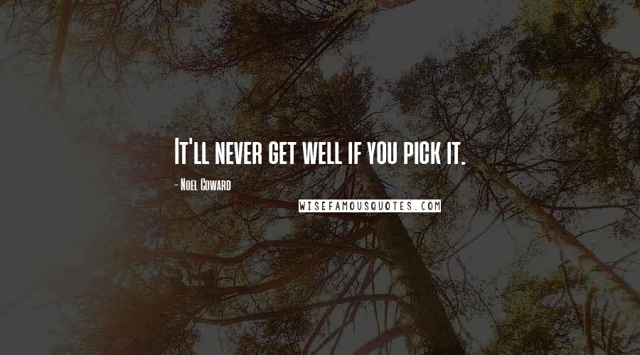 Noel Coward Quotes: It'll never get well if you pick it.