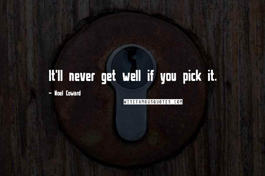 Noel Coward Quotes: It'll never get well if you pick it.