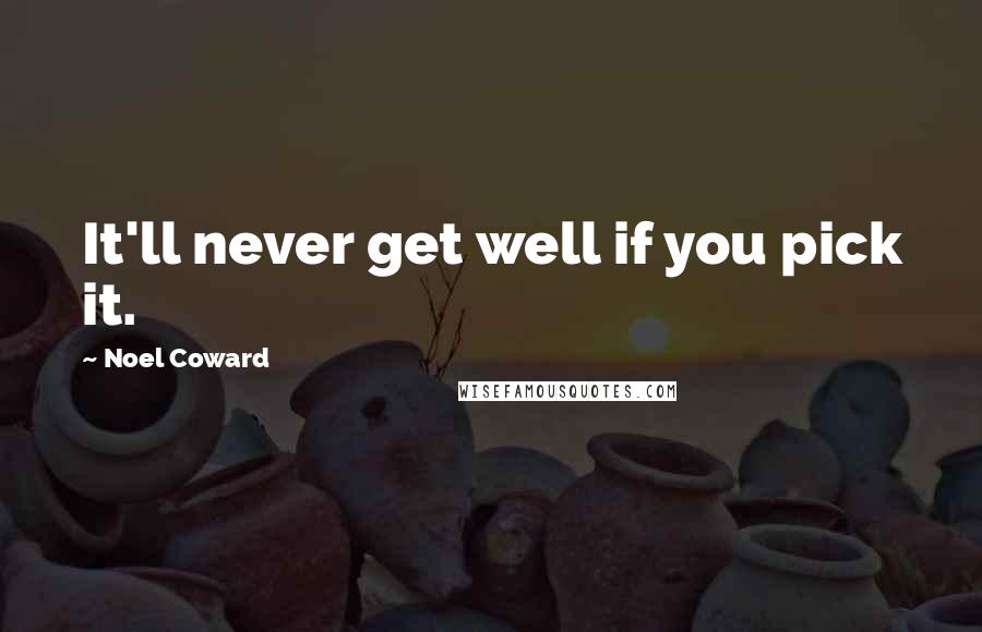 Noel Coward Quotes: It'll never get well if you pick it.