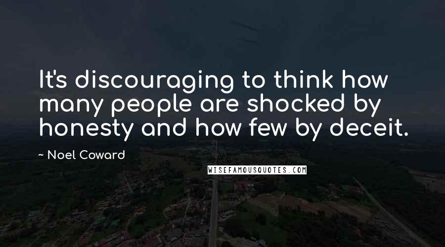 Noel Coward Quotes: It's discouraging to think how many people are shocked by honesty and how few by deceit.