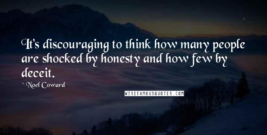 Noel Coward Quotes: It's discouraging to think how many people are shocked by honesty and how few by deceit.