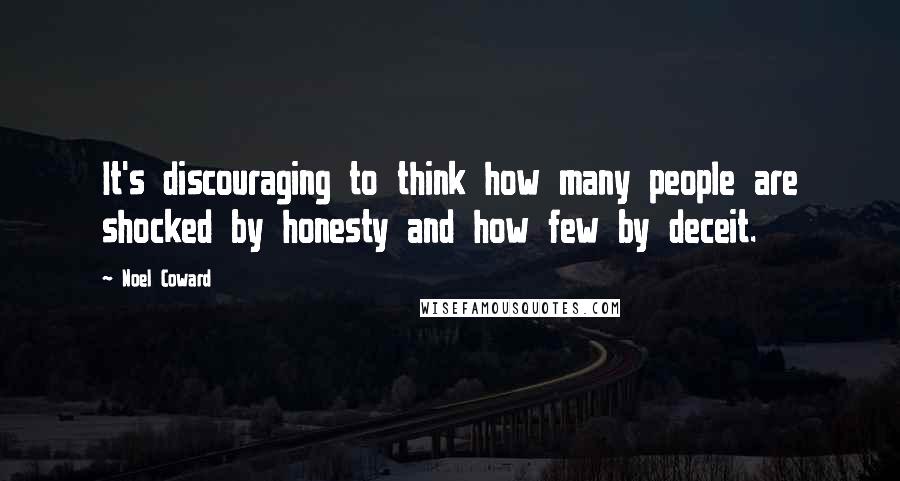 Noel Coward Quotes: It's discouraging to think how many people are shocked by honesty and how few by deceit.