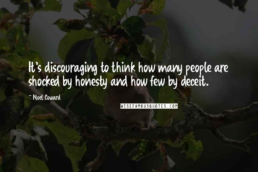 Noel Coward Quotes: It's discouraging to think how many people are shocked by honesty and how few by deceit.