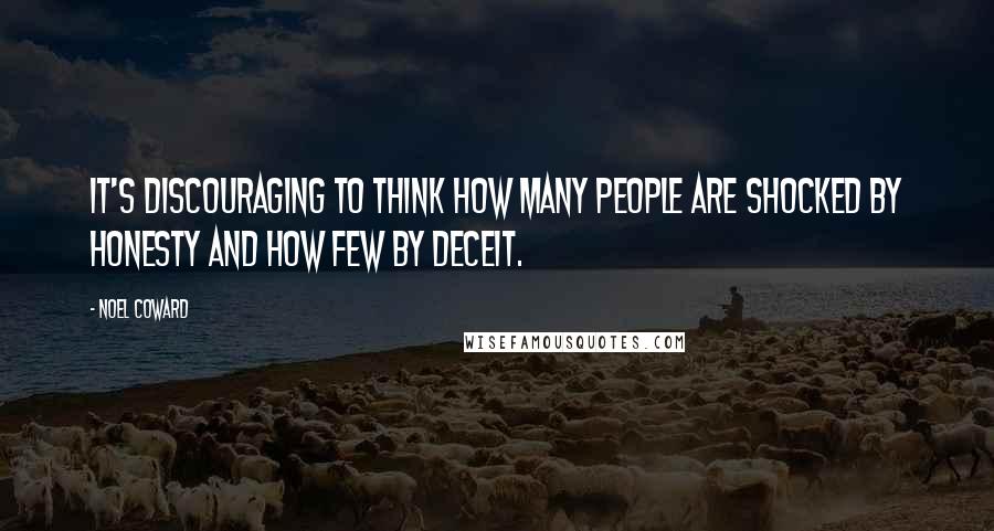 Noel Coward Quotes: It's discouraging to think how many people are shocked by honesty and how few by deceit.