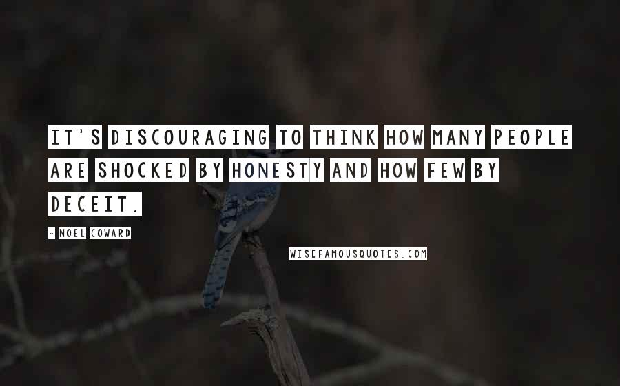 Noel Coward Quotes: It's discouraging to think how many people are shocked by honesty and how few by deceit.