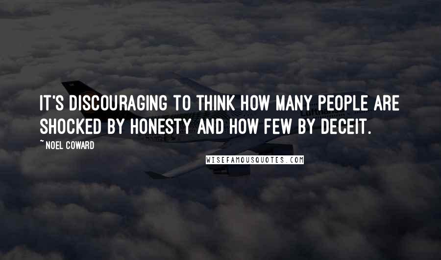 Noel Coward Quotes: It's discouraging to think how many people are shocked by honesty and how few by deceit.